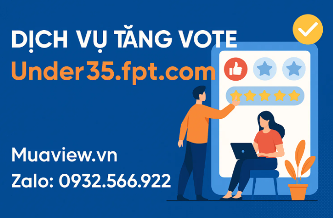 Dịch vụ Tăng Vote Giải Thưởng Under35.fpt.com - Kín Đáo &amp; Chuyên Nghiệp 2026